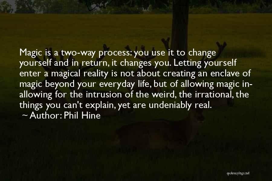 Phil Hine Quotes: Magic Is A Two-way Process: You Use It To Change Yourself And In Return, It Changes You. Letting Yourself Enter