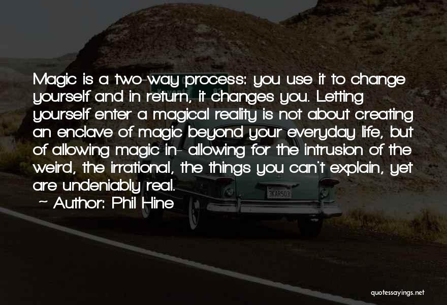 Phil Hine Quotes: Magic Is A Two-way Process: You Use It To Change Yourself And In Return, It Changes You. Letting Yourself Enter