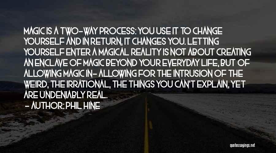 Phil Hine Quotes: Magic Is A Two-way Process: You Use It To Change Yourself And In Return, It Changes You. Letting Yourself Enter