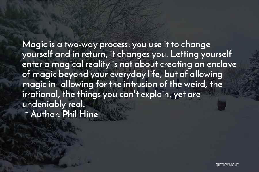 Phil Hine Quotes: Magic Is A Two-way Process: You Use It To Change Yourself And In Return, It Changes You. Letting Yourself Enter