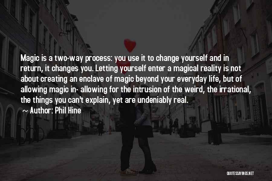 Phil Hine Quotes: Magic Is A Two-way Process: You Use It To Change Yourself And In Return, It Changes You. Letting Yourself Enter