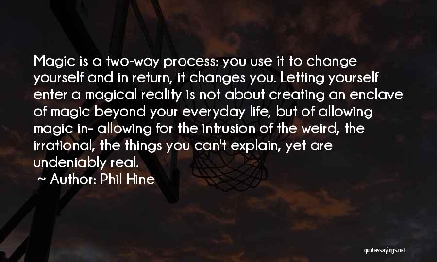 Phil Hine Quotes: Magic Is A Two-way Process: You Use It To Change Yourself And In Return, It Changes You. Letting Yourself Enter