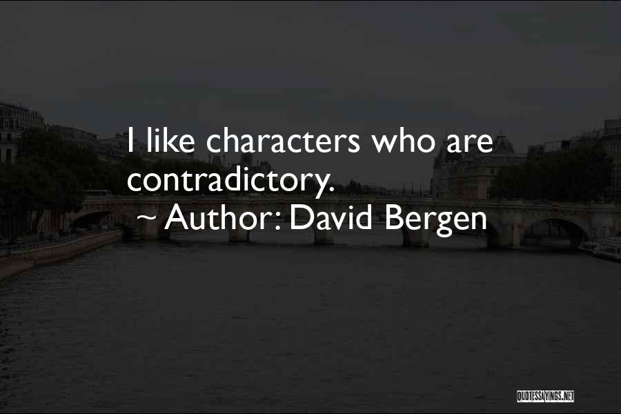 David Bergen Quotes: I Like Characters Who Are Contradictory.