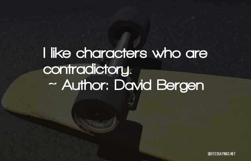 David Bergen Quotes: I Like Characters Who Are Contradictory.