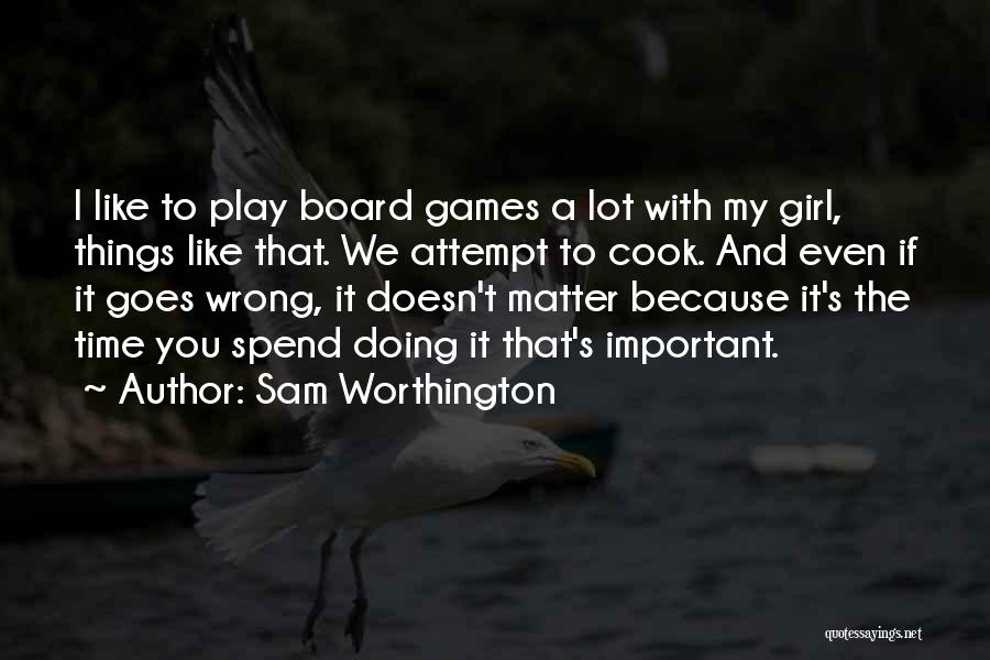 Sam Worthington Quotes: I Like To Play Board Games A Lot With My Girl, Things Like That. We Attempt To Cook. And Even