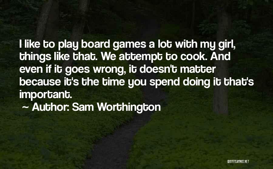 Sam Worthington Quotes: I Like To Play Board Games A Lot With My Girl, Things Like That. We Attempt To Cook. And Even