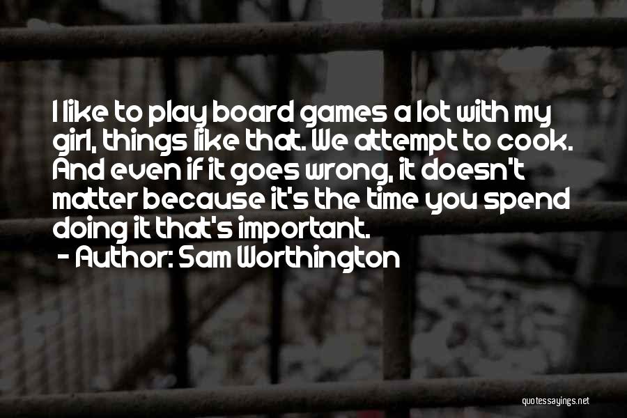 Sam Worthington Quotes: I Like To Play Board Games A Lot With My Girl, Things Like That. We Attempt To Cook. And Even