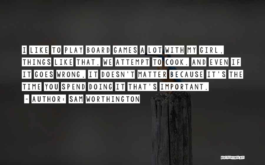 Sam Worthington Quotes: I Like To Play Board Games A Lot With My Girl, Things Like That. We Attempt To Cook. And Even