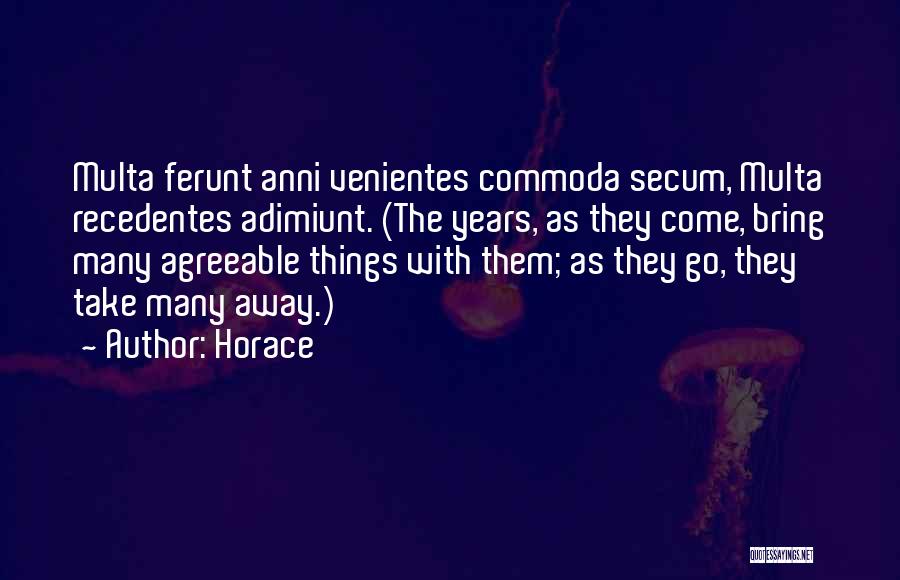 Horace Quotes: Multa Ferunt Anni Venientes Commoda Secum, Multa Recedentes Adimiunt. (the Years, As They Come, Bring Many Agreeable Things With Them;