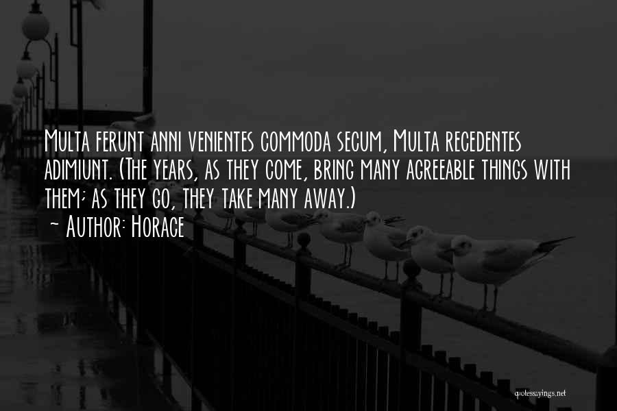 Horace Quotes: Multa Ferunt Anni Venientes Commoda Secum, Multa Recedentes Adimiunt. (the Years, As They Come, Bring Many Agreeable Things With Them;
