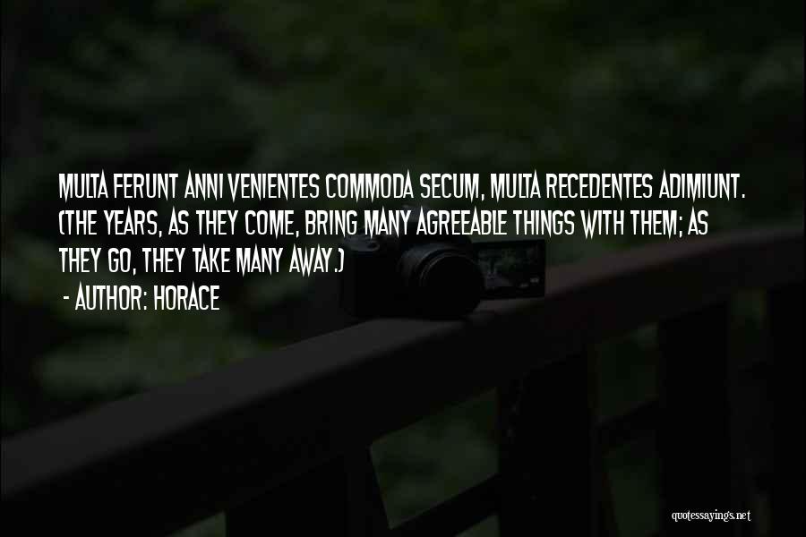 Horace Quotes: Multa Ferunt Anni Venientes Commoda Secum, Multa Recedentes Adimiunt. (the Years, As They Come, Bring Many Agreeable Things With Them;