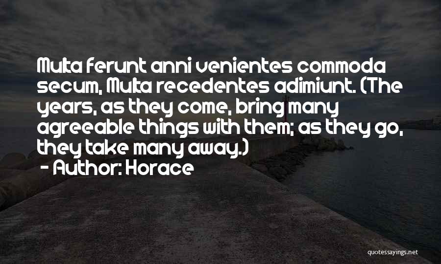 Horace Quotes: Multa Ferunt Anni Venientes Commoda Secum, Multa Recedentes Adimiunt. (the Years, As They Come, Bring Many Agreeable Things With Them;