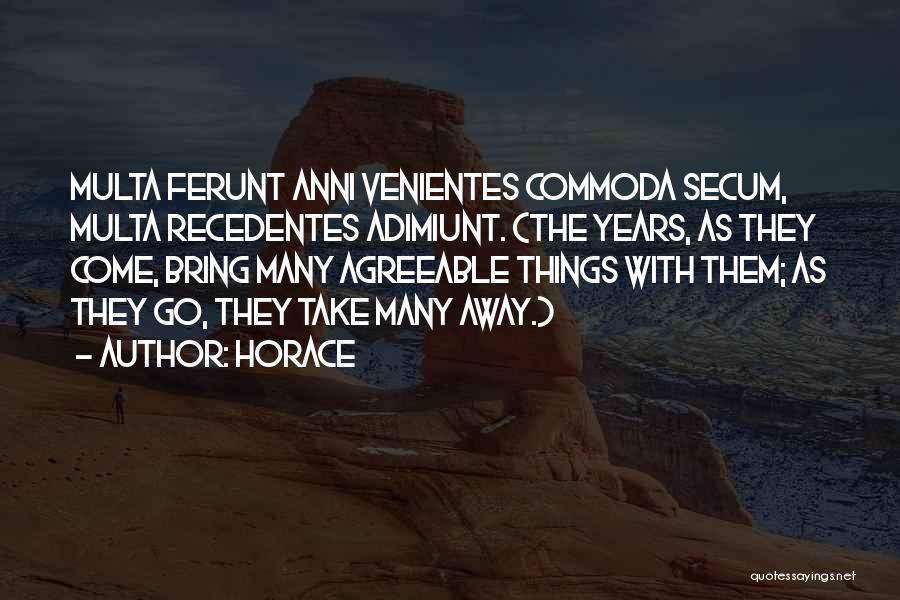 Horace Quotes: Multa Ferunt Anni Venientes Commoda Secum, Multa Recedentes Adimiunt. (the Years, As They Come, Bring Many Agreeable Things With Them;
