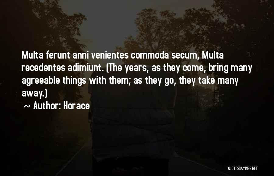 Horace Quotes: Multa Ferunt Anni Venientes Commoda Secum, Multa Recedentes Adimiunt. (the Years, As They Come, Bring Many Agreeable Things With Them;
