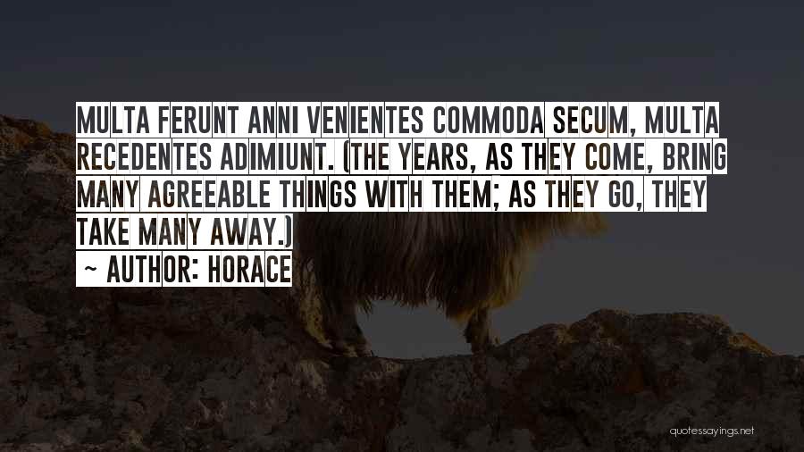 Horace Quotes: Multa Ferunt Anni Venientes Commoda Secum, Multa Recedentes Adimiunt. (the Years, As They Come, Bring Many Agreeable Things With Them;