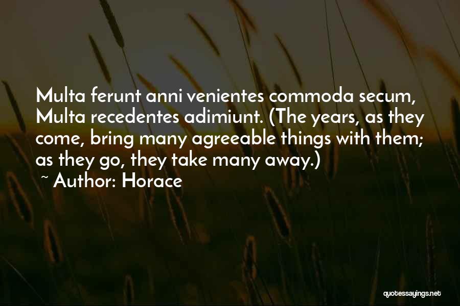 Horace Quotes: Multa Ferunt Anni Venientes Commoda Secum, Multa Recedentes Adimiunt. (the Years, As They Come, Bring Many Agreeable Things With Them;