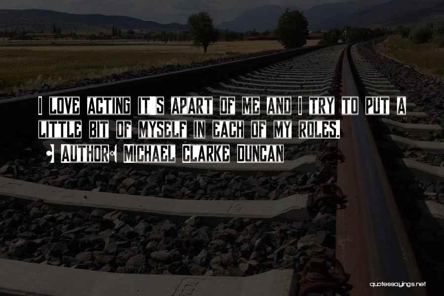 Michael Clarke Duncan Quotes: I Love Acting It's Apart Of Me And I Try To Put A Little Bit Of Myself In Each Of