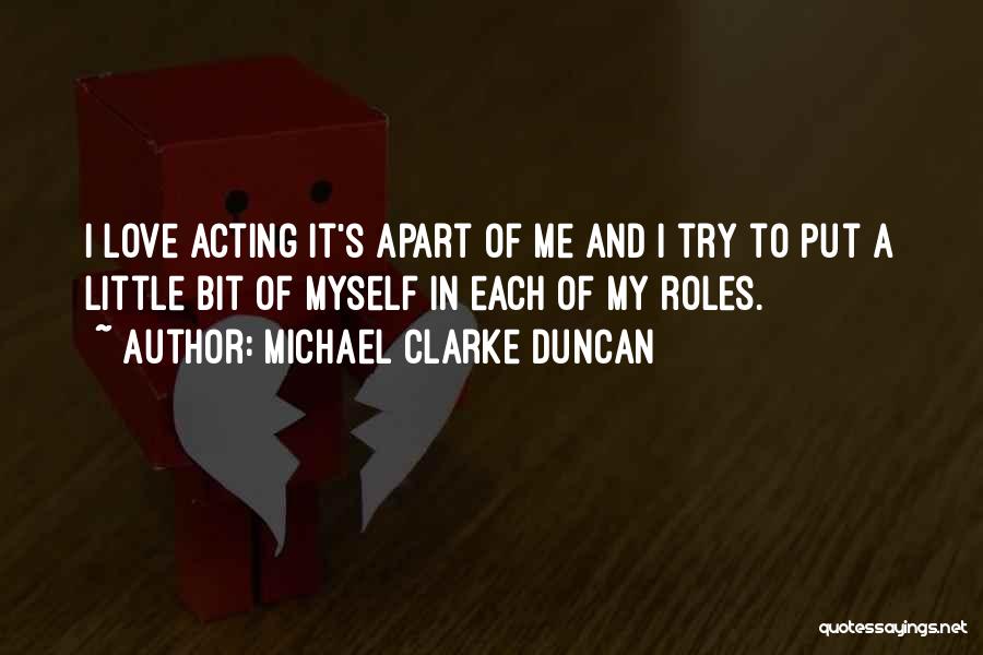 Michael Clarke Duncan Quotes: I Love Acting It's Apart Of Me And I Try To Put A Little Bit Of Myself In Each Of