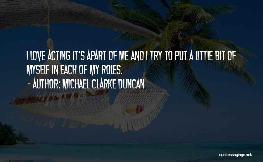 Michael Clarke Duncan Quotes: I Love Acting It's Apart Of Me And I Try To Put A Little Bit Of Myself In Each Of