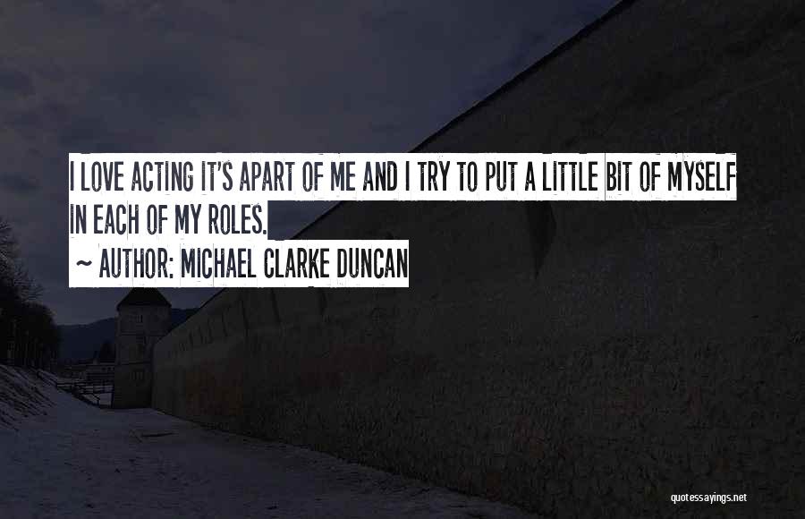 Michael Clarke Duncan Quotes: I Love Acting It's Apart Of Me And I Try To Put A Little Bit Of Myself In Each Of