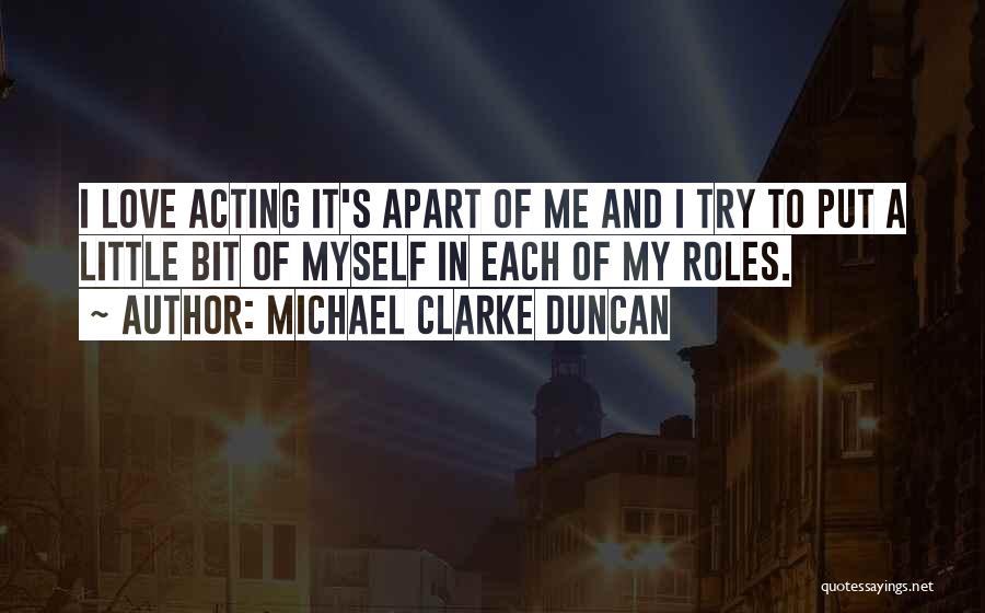 Michael Clarke Duncan Quotes: I Love Acting It's Apart Of Me And I Try To Put A Little Bit Of Myself In Each Of