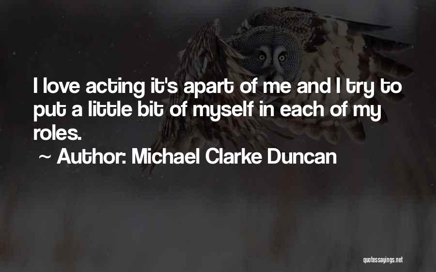 Michael Clarke Duncan Quotes: I Love Acting It's Apart Of Me And I Try To Put A Little Bit Of Myself In Each Of