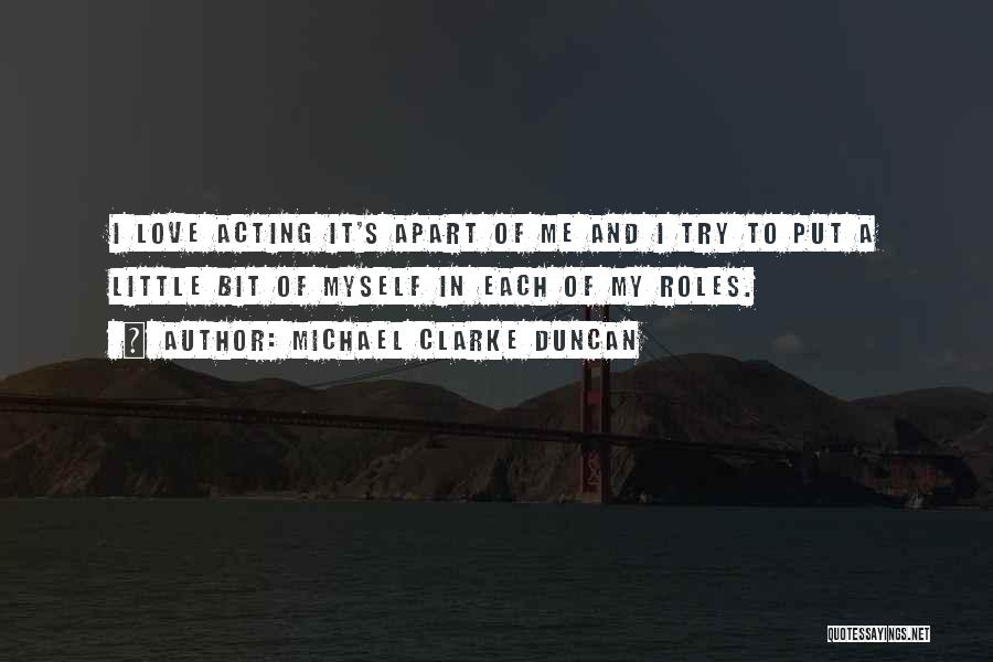 Michael Clarke Duncan Quotes: I Love Acting It's Apart Of Me And I Try To Put A Little Bit Of Myself In Each Of