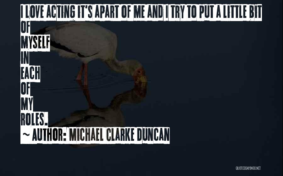 Michael Clarke Duncan Quotes: I Love Acting It's Apart Of Me And I Try To Put A Little Bit Of Myself In Each Of