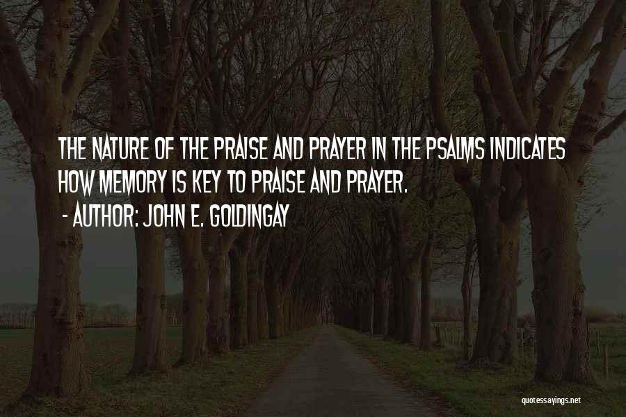 John E. Goldingay Quotes: The Nature Of The Praise And Prayer In The Psalms Indicates How Memory Is Key To Praise And Prayer.
