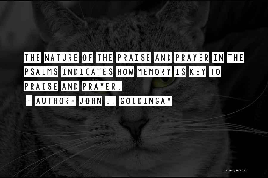 John E. Goldingay Quotes: The Nature Of The Praise And Prayer In The Psalms Indicates How Memory Is Key To Praise And Prayer.
