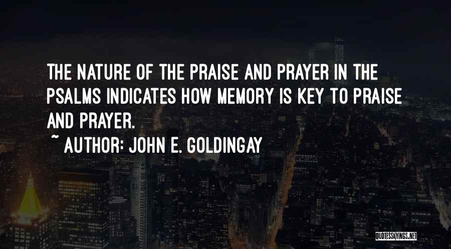 John E. Goldingay Quotes: The Nature Of The Praise And Prayer In The Psalms Indicates How Memory Is Key To Praise And Prayer.
