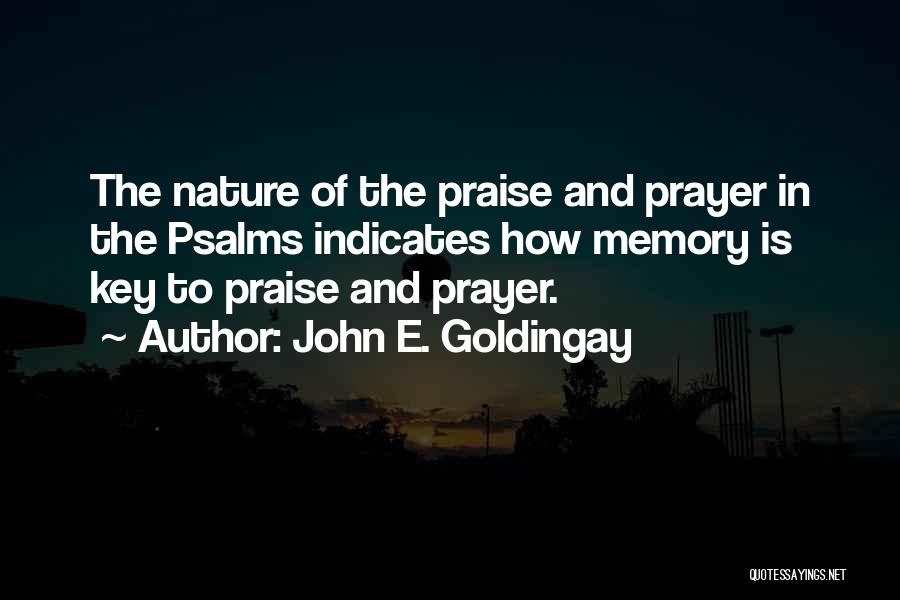 John E. Goldingay Quotes: The Nature Of The Praise And Prayer In The Psalms Indicates How Memory Is Key To Praise And Prayer.