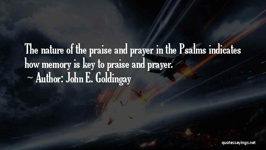 John E. Goldingay Quotes: The Nature Of The Praise And Prayer In The Psalms Indicates How Memory Is Key To Praise And Prayer.