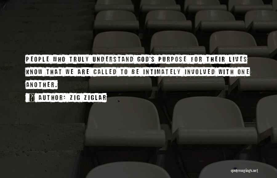 Zig Ziglar Quotes: People Who Truly Understand God's Purpose For Their Lives Know That We Are Called To Be Intimately Involved With One
