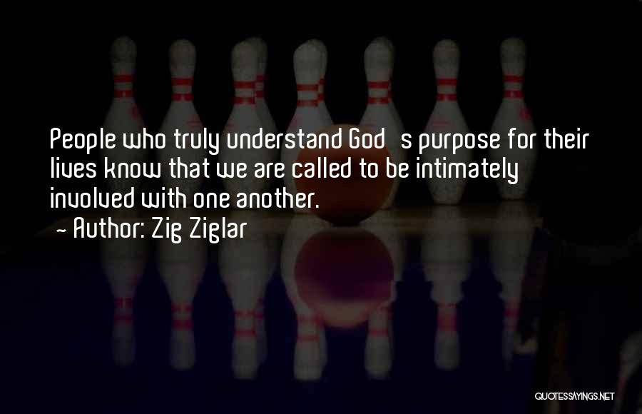 Zig Ziglar Quotes: People Who Truly Understand God's Purpose For Their Lives Know That We Are Called To Be Intimately Involved With One