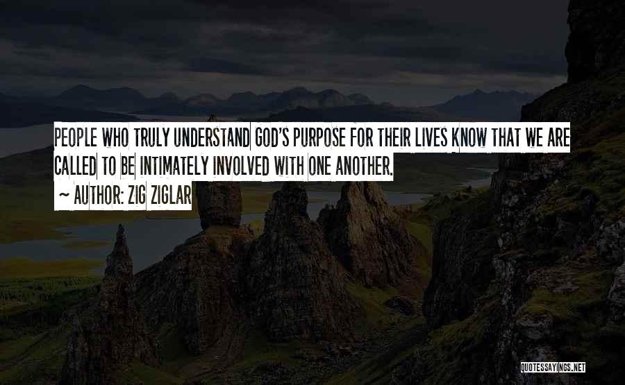 Zig Ziglar Quotes: People Who Truly Understand God's Purpose For Their Lives Know That We Are Called To Be Intimately Involved With One