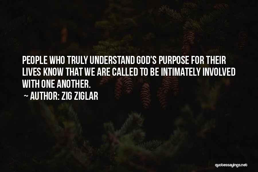 Zig Ziglar Quotes: People Who Truly Understand God's Purpose For Their Lives Know That We Are Called To Be Intimately Involved With One