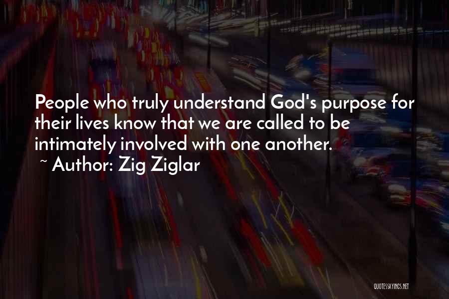 Zig Ziglar Quotes: People Who Truly Understand God's Purpose For Their Lives Know That We Are Called To Be Intimately Involved With One