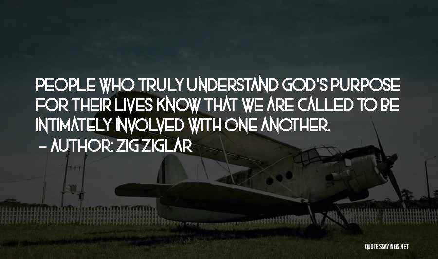 Zig Ziglar Quotes: People Who Truly Understand God's Purpose For Their Lives Know That We Are Called To Be Intimately Involved With One