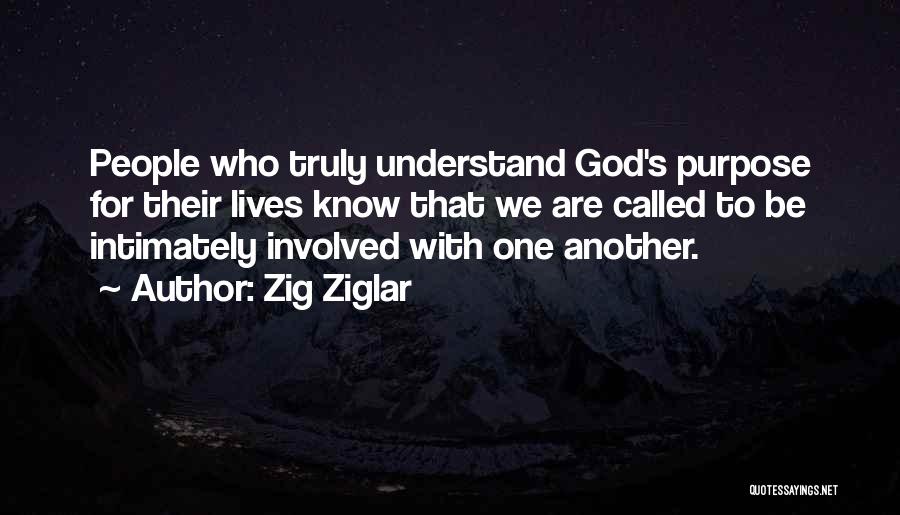 Zig Ziglar Quotes: People Who Truly Understand God's Purpose For Their Lives Know That We Are Called To Be Intimately Involved With One