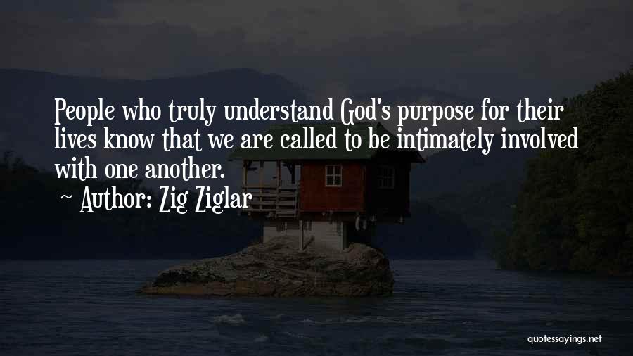 Zig Ziglar Quotes: People Who Truly Understand God's Purpose For Their Lives Know That We Are Called To Be Intimately Involved With One