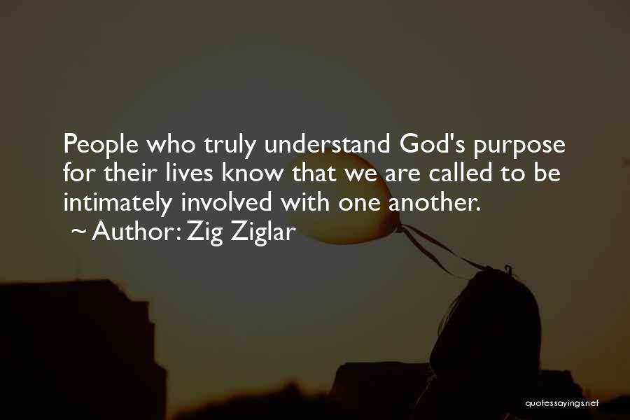 Zig Ziglar Quotes: People Who Truly Understand God's Purpose For Their Lives Know That We Are Called To Be Intimately Involved With One