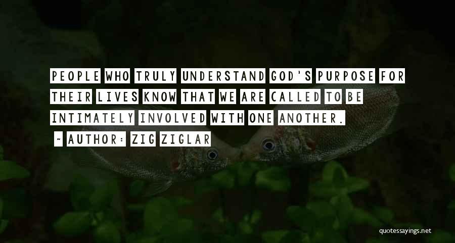 Zig Ziglar Quotes: People Who Truly Understand God's Purpose For Their Lives Know That We Are Called To Be Intimately Involved With One