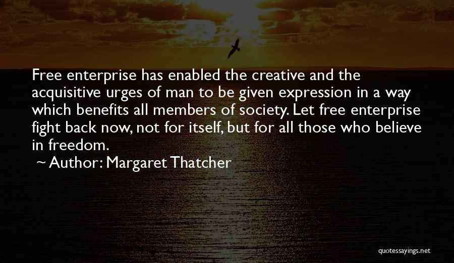 Margaret Thatcher Quotes: Free Enterprise Has Enabled The Creative And The Acquisitive Urges Of Man To Be Given Expression In A Way Which