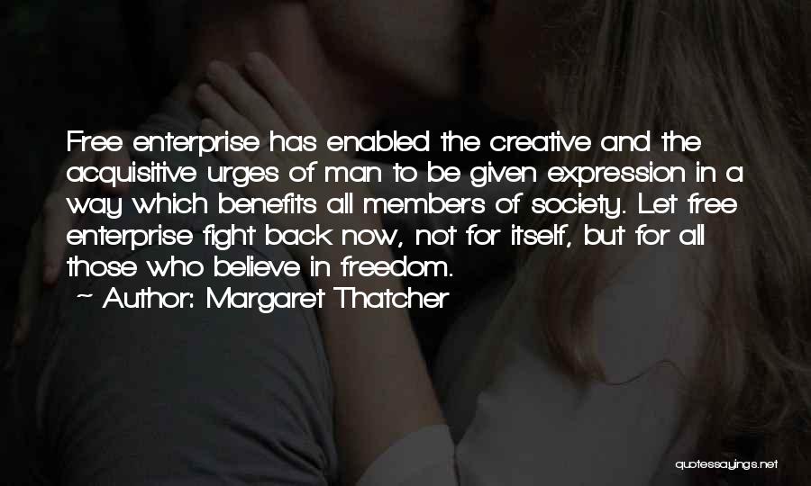 Margaret Thatcher Quotes: Free Enterprise Has Enabled The Creative And The Acquisitive Urges Of Man To Be Given Expression In A Way Which