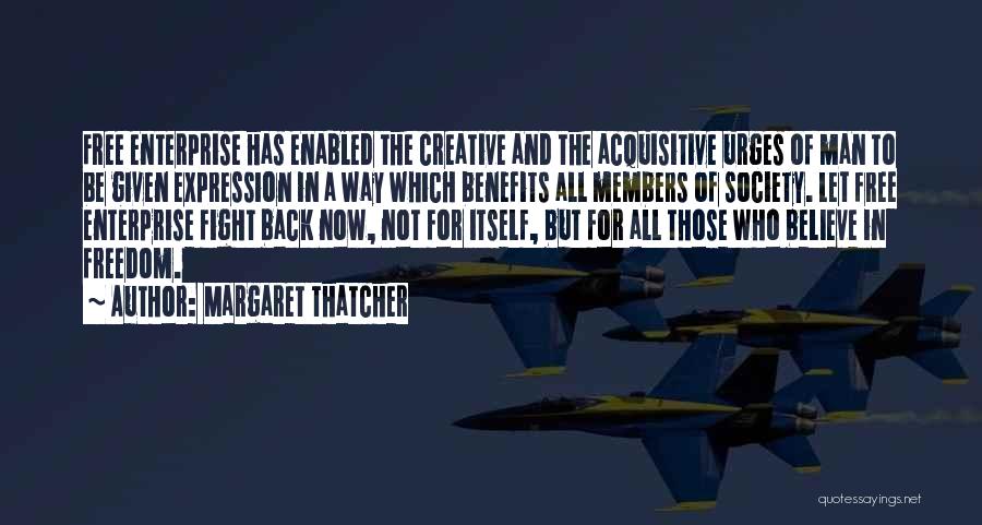 Margaret Thatcher Quotes: Free Enterprise Has Enabled The Creative And The Acquisitive Urges Of Man To Be Given Expression In A Way Which