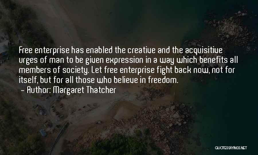 Margaret Thatcher Quotes: Free Enterprise Has Enabled The Creative And The Acquisitive Urges Of Man To Be Given Expression In A Way Which