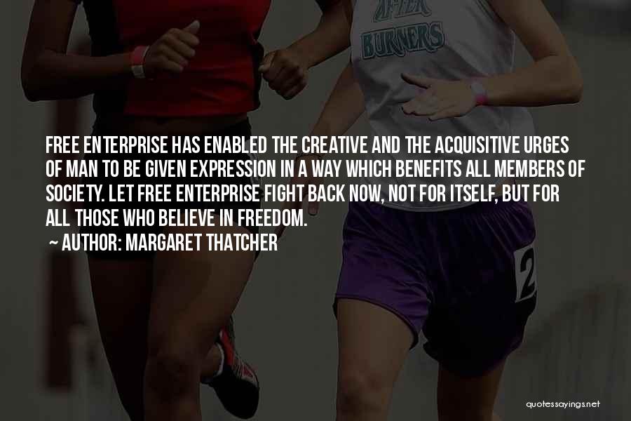 Margaret Thatcher Quotes: Free Enterprise Has Enabled The Creative And The Acquisitive Urges Of Man To Be Given Expression In A Way Which