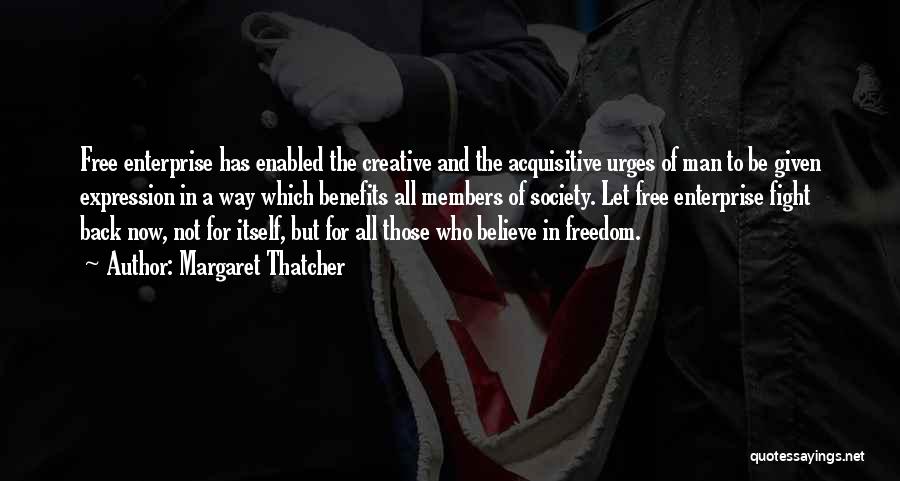 Margaret Thatcher Quotes: Free Enterprise Has Enabled The Creative And The Acquisitive Urges Of Man To Be Given Expression In A Way Which