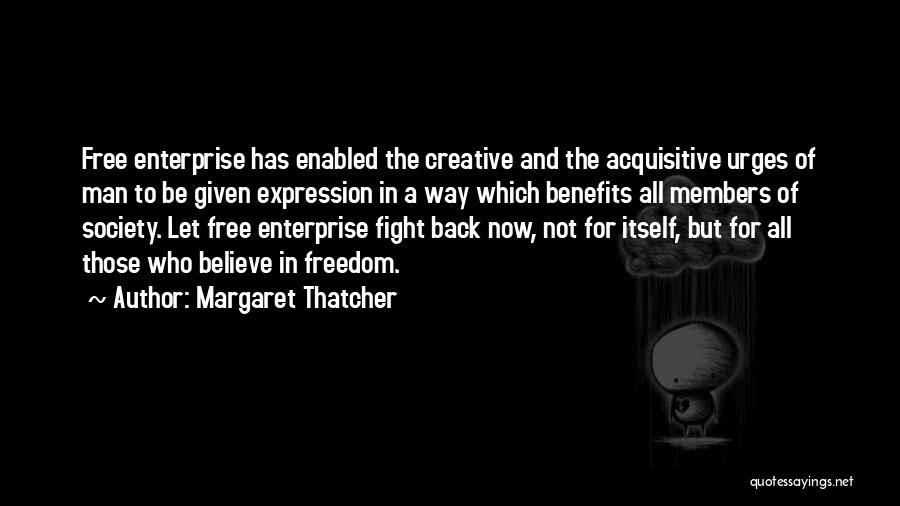 Margaret Thatcher Quotes: Free Enterprise Has Enabled The Creative And The Acquisitive Urges Of Man To Be Given Expression In A Way Which